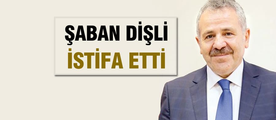 Şaban Dişli o görevinden istifa etti