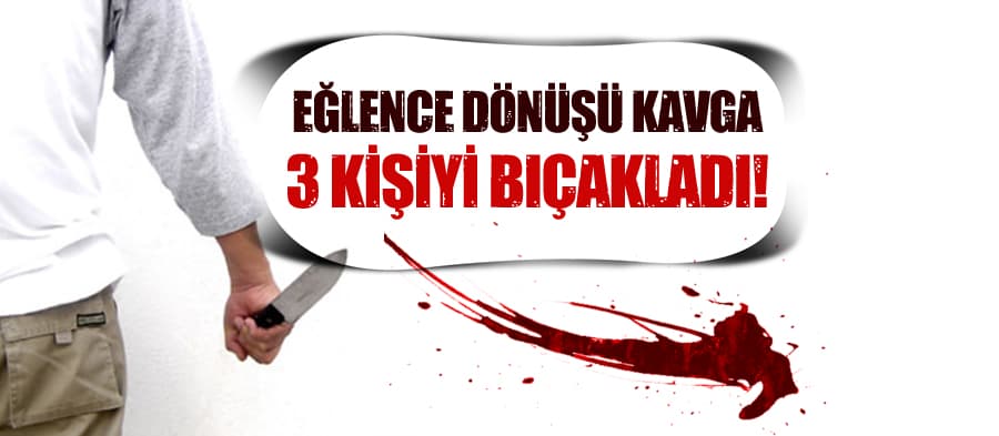 Eğlence dönüşü bıçaklı kavga: 3 yaralı!