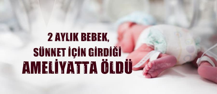 2 aylık bebek, sünnet için girdiği ameliyatta öldü
