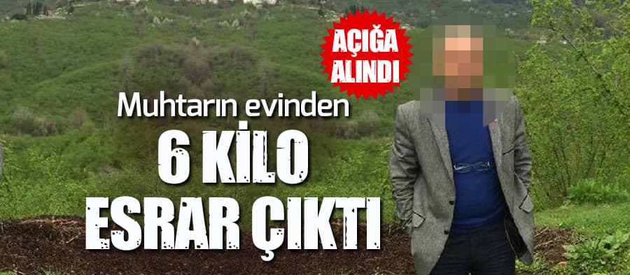 Muhtarın evinden 6 kilo esrar çıktı