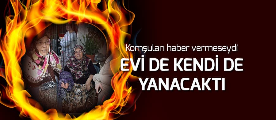 Komşuları haber verene kadar evinin yandığını fark etmedi