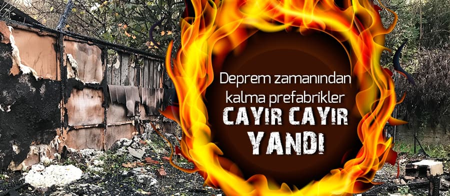 Deprem zamanından kalma prefabrikler cayır cayır yandı
