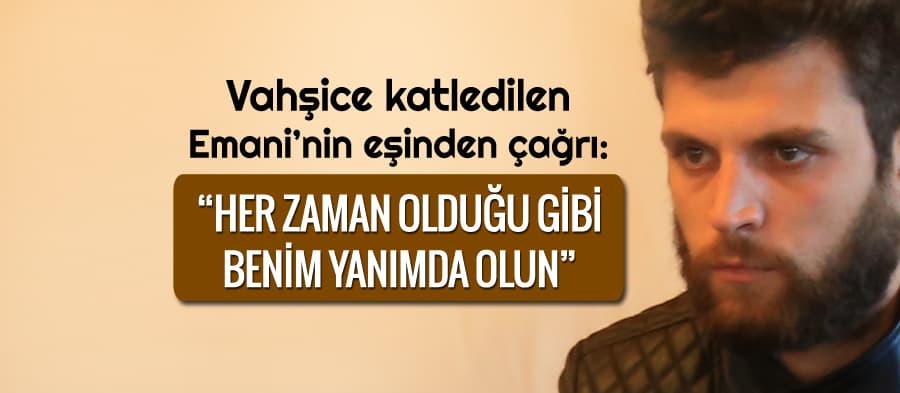 Katledilen Emani'nin eşi: "Herkes yanımda dursun"