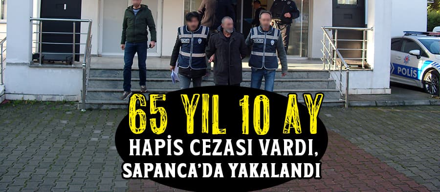 65 yıl 10 ay hapis cezası olan şahıs yakalandı