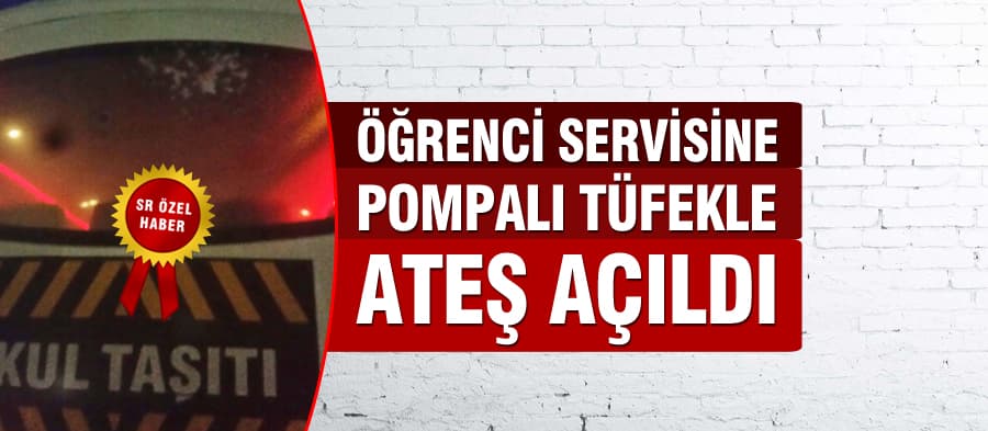 Öğrenci servisine pompalı tüfekle ateş açıldı