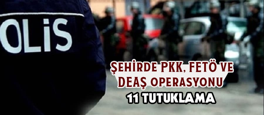 Şehirde PKK, FETÖ ve DEAŞ operasyonu