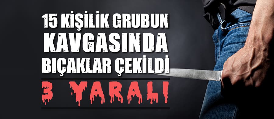 15 kişilik grubun kavgasında bıçaklar çekildi