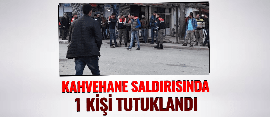 Kahvehane saldırısında 1 kişi tutuklandı
