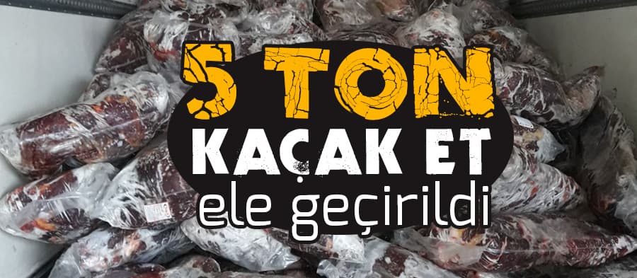  5 ton kaçak et ele geçirildi