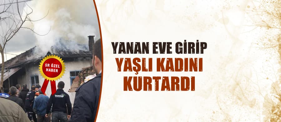 Yanan eve girip yaşlı kadını kurtardı