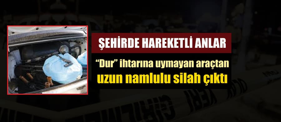 "Dur" ihtarına uymayan araçtan uzun namlulu silah çıktı