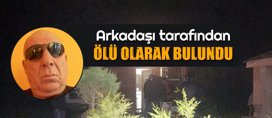 Arkadaşı tarafından ölü olarak bulundu