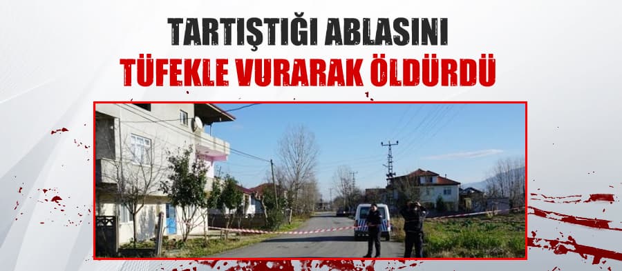 Tüfekle ateş açtığı ablasını öldürdü
