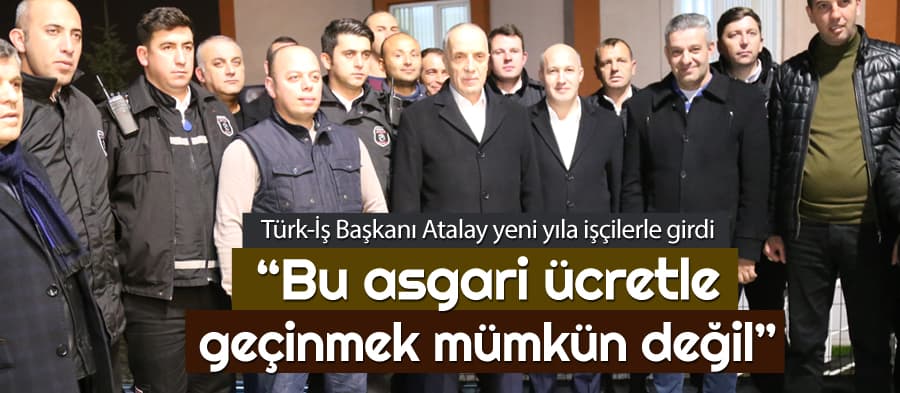 Türk-İş Başkanı Atalay, yeni yıla işçilerle birlikte girdi