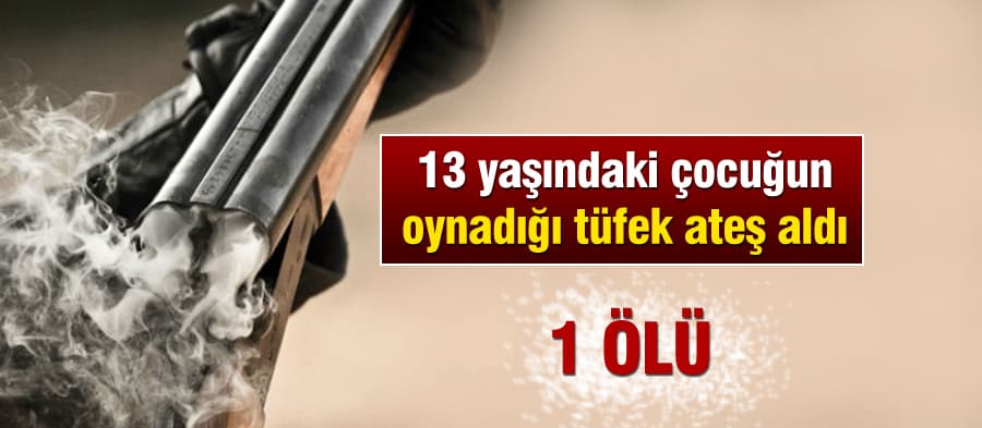 Çocuğun oynadığı tüfek ateş aldı: 1 ölü!
