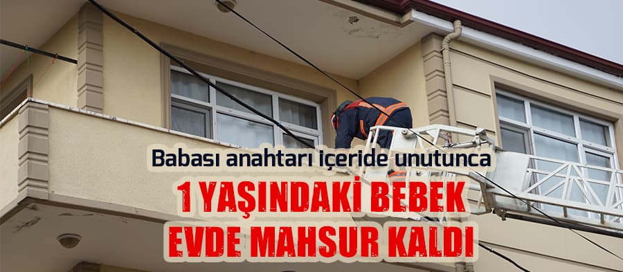 Evde mahsur kalan bebeği itfaiye ekipleri kurtardı