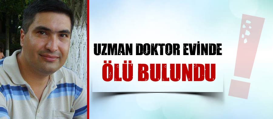Uzman doktor evinde ölü olarak bulundu
