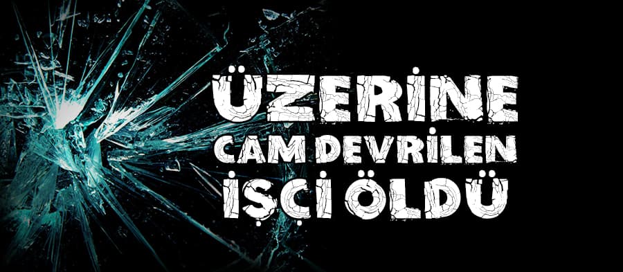 Üzerine cam devrilen işçi öldü