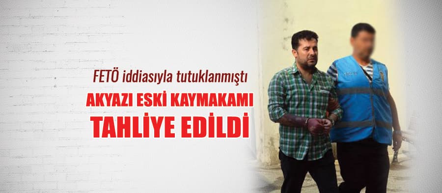  Akyazı Eski Kaymakamı tahliye edildi