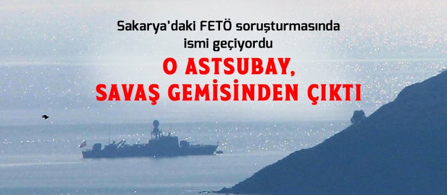 Savaş gemisinde FETÖ üyesi olduğu iddia edilen astsubay gözaltına alındı