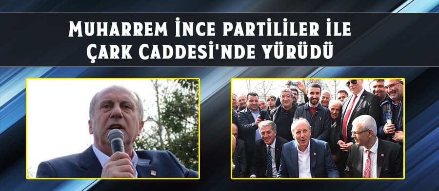 Muharrem İnce partililer ile Çark Caddesi'nde yürüdü