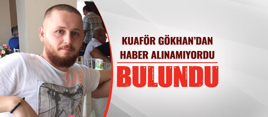 Haber alınamayan kuaför Gökhan, bulundu