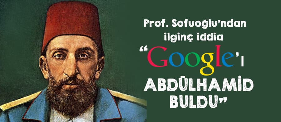 "Google'ı Sultan Abdülhamid buldu"
