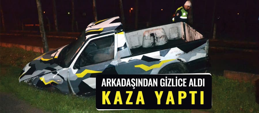 Arkadaşından gizlice aldığı kamyonetle kaza yaptı