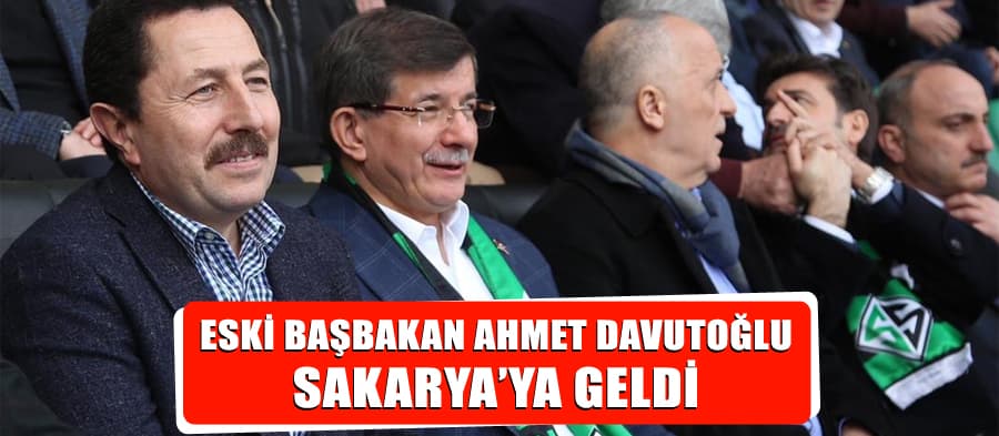 Eski Başbakan Ahmet Davutoğlu Sakarya'ya geldi