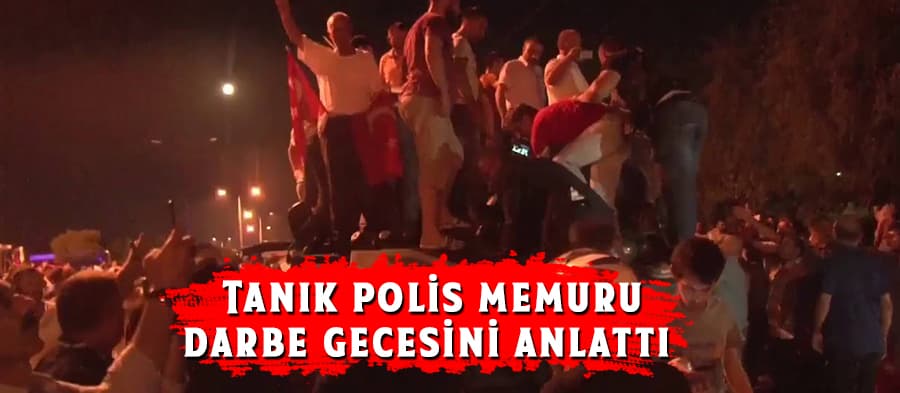 Tanık polis memuru darbe gecesini anlattı