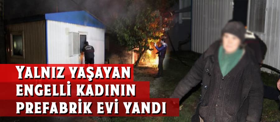 Yalnız yaşayan engelli kadının prefabrik evi yandı
