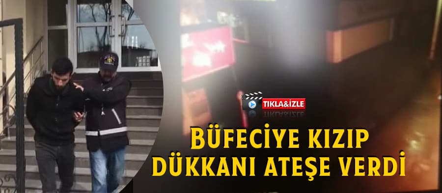 Büfeciye kızıp dükkanı ateşe verdi