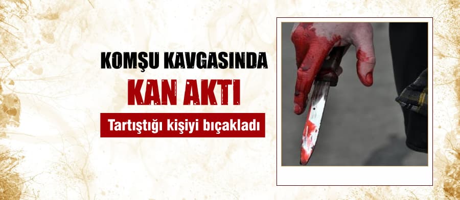 Komşu kavgasında kan aktı