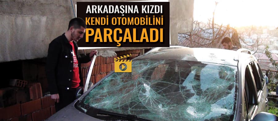 Arkadaşına kızan adam otomobilini parçaladı