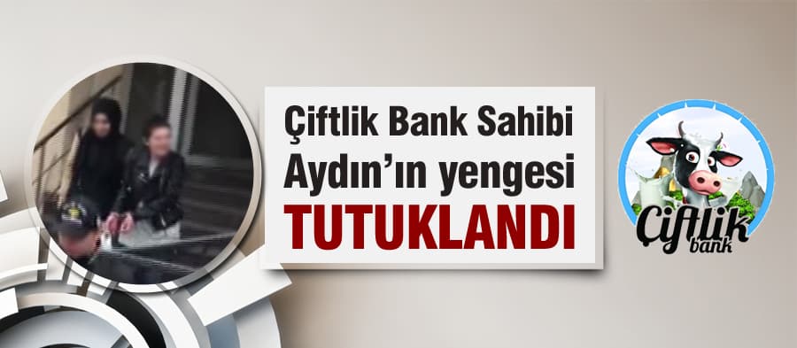 Çiftlik Bank sahibi Aydın'ın yengesi tutuklandı