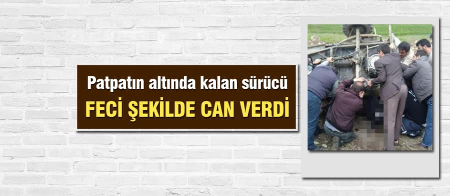 Patpatın altında kalan sürücü feci şekilde can verdi