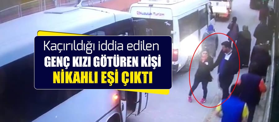 Kaçırıldığı iddia edilen genç kız ortaya çıktı