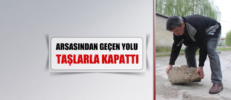 Arsasından geçen yolu taşlarla trafiğe kapattı