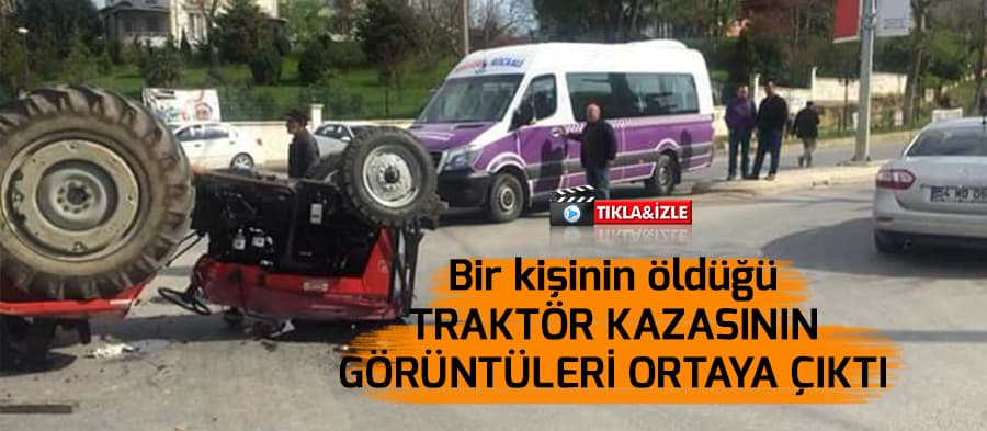 Bir kişinin öldüğü traktör kazasının görüntüleri