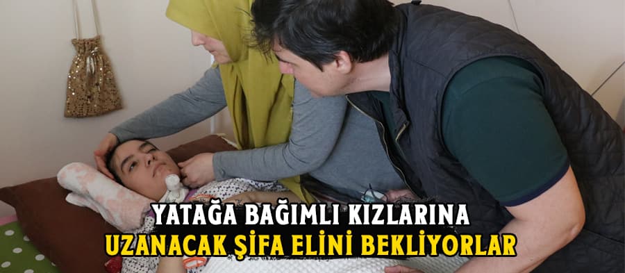 Yatağa bağımlı kızlarına uzanacak şifa elini bekliyorlar