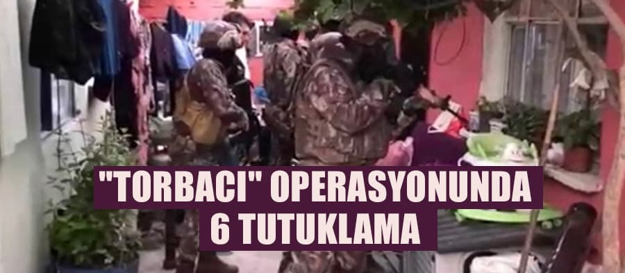 "Torbacı" operasyonunda 6 tutuklama