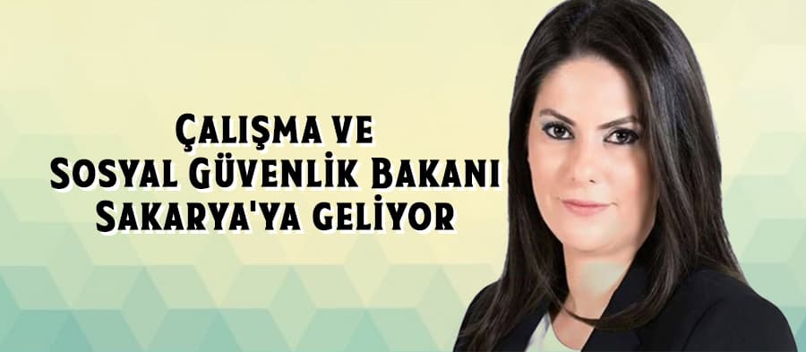 Çalışma ve Sosyal Güvenlik Bakanı Sakarya'ya geliyor