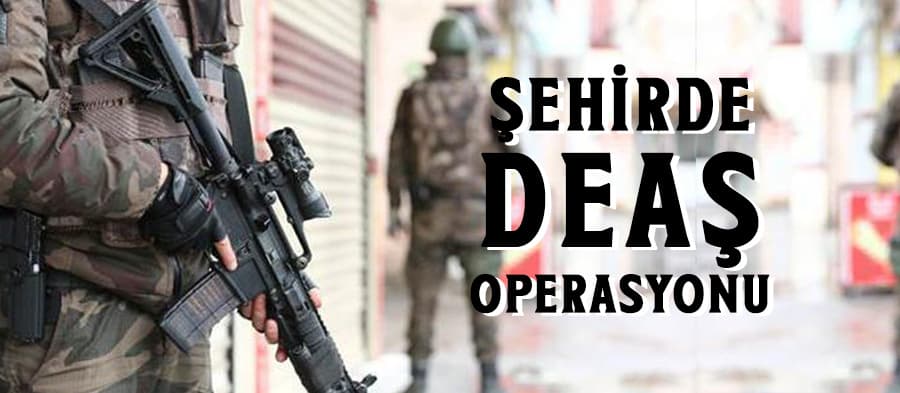 Şehirde DEAŞ operasyonu