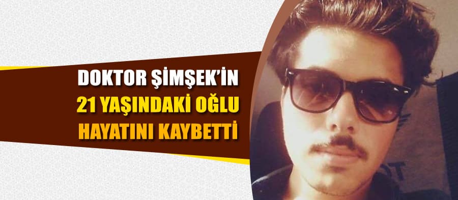 Doktor Şimşek'in 21 yaşındaki oğlu hayatını kaybetti