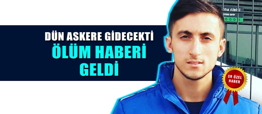 Askere gidecekti, hayatını kaybetti