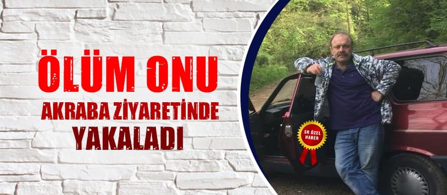 Ölüm akraba ziyaretinde yakaladı
