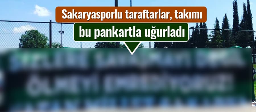 Sakaryasporlu taraftarlar, takımı bu pankartla yolcu etti