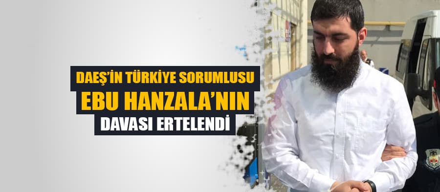 DAEŞ'in Türkiye sorumlusu Ebu Hanzala davası ertelendi