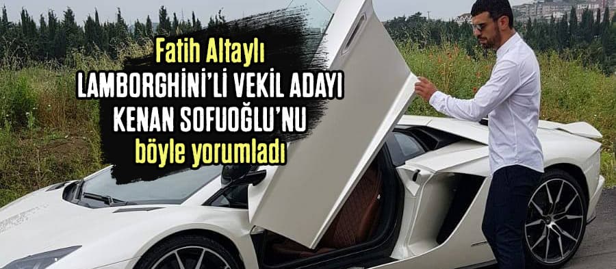 Fatih Altaylı'dan Lamborghini'li vekil adayı yorumu