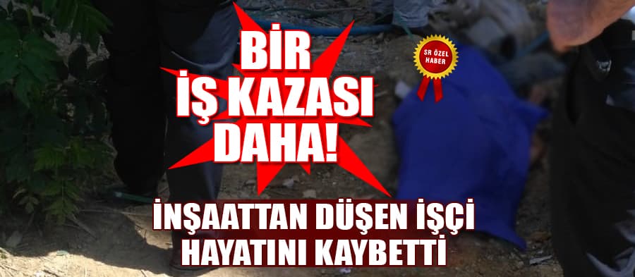 İnşaattan düşen işçi hayatını kaybetti